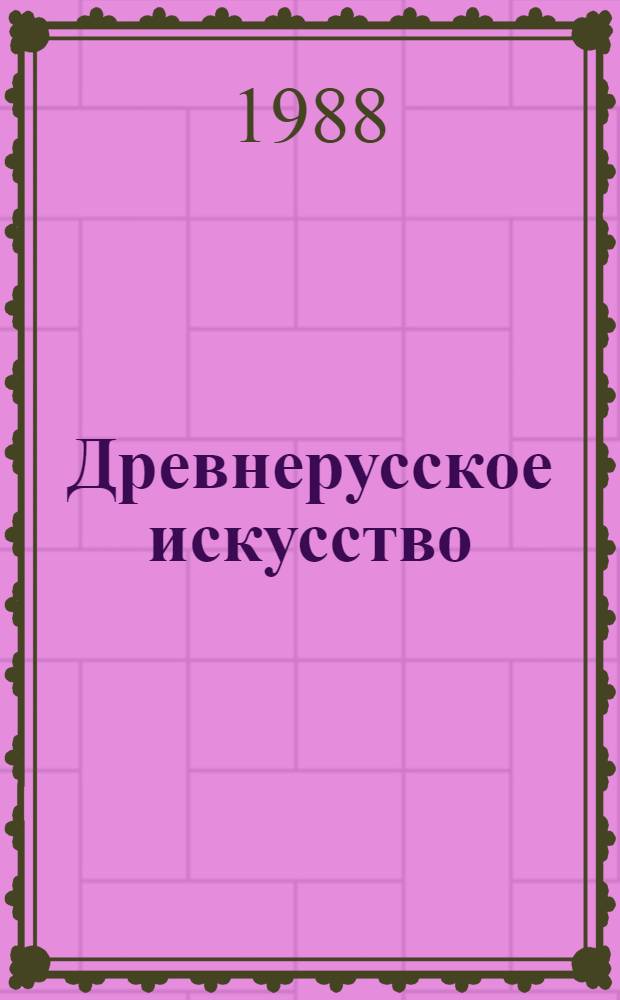 Древнерусское искусство : Худож. культура X - первой половины XIII в. : Сб. ст