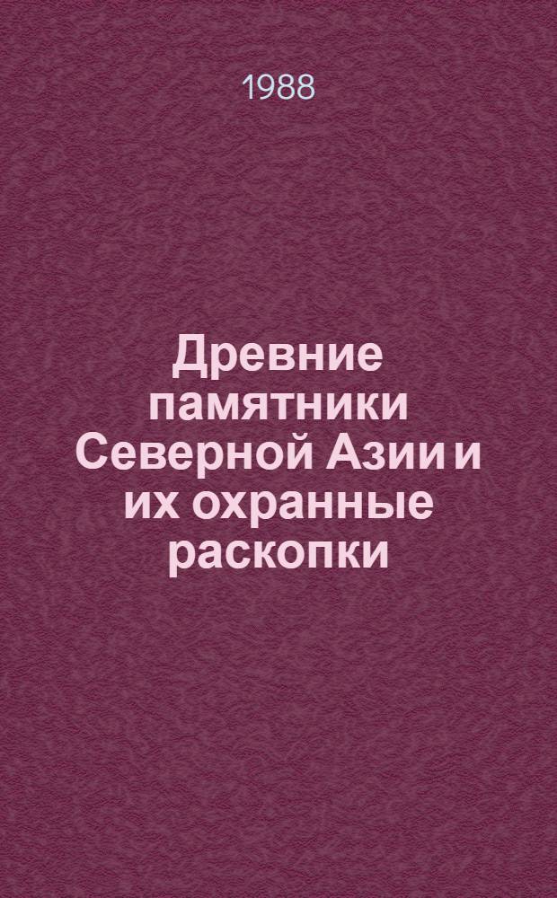 Древние памятники Северной Азии и их охранные раскопки : (Сб. науч. тр.)