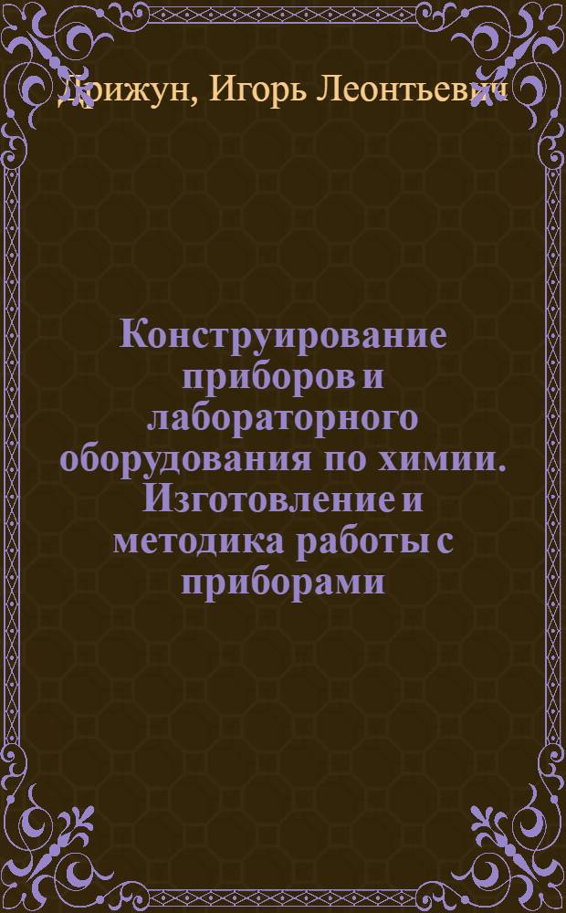 Конструирование приборов и лабораторного оборудования по химии. Изготовление и методика работы с приборами : Учеб. пособие
