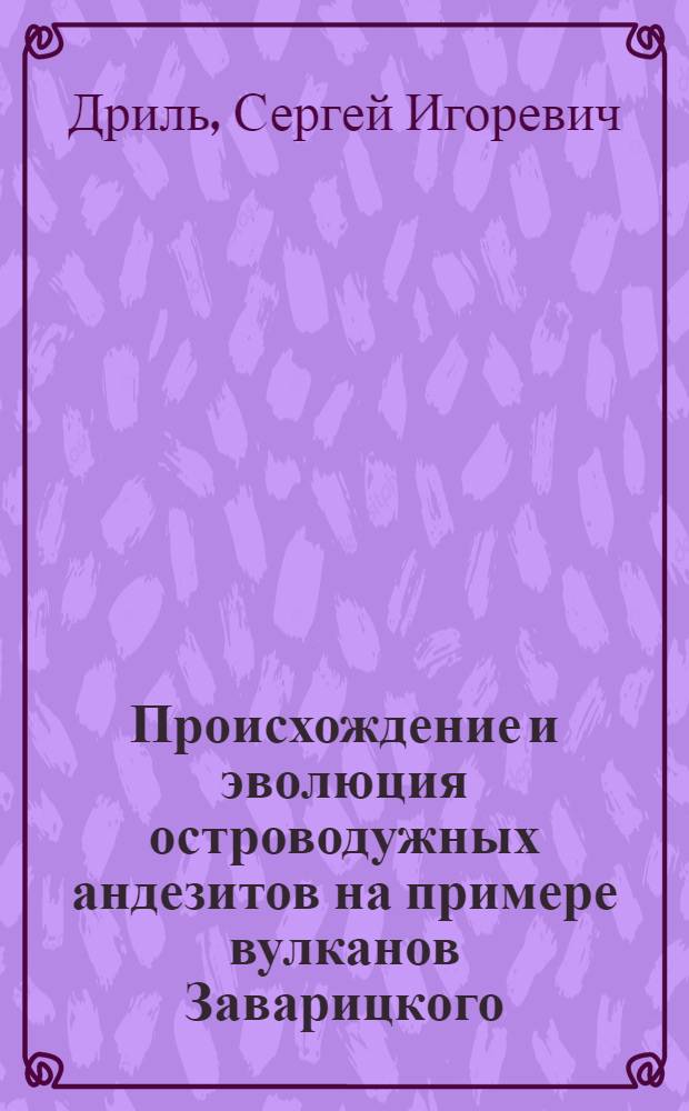 Происхождение и эволюция островодужных андезитов на примере вулканов Заварицкого, Эбеко (Курильские острова) и Шивелуч (Камчатка) : Автореф. дис. на соиск. учен. степ. канд. геол.-минерал. наук : (04.00.08)