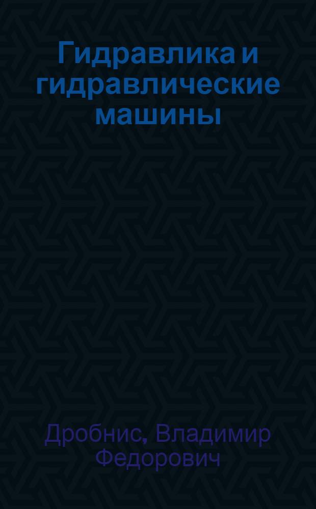 Гидравлика и гидравлические машины : Для спец. № 2120 "Общетехн. дисциплины и труд"