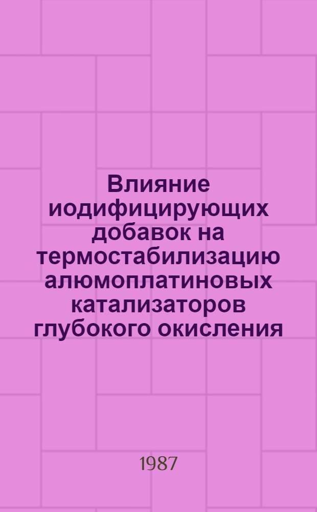 Влияние иодифицирующих добавок на термостабилизацию алюмоплатиновых катализаторов глубокого окисления : Автореф. дис. на соиск. учен. степ. канд. хим. наук : (02.00.15)