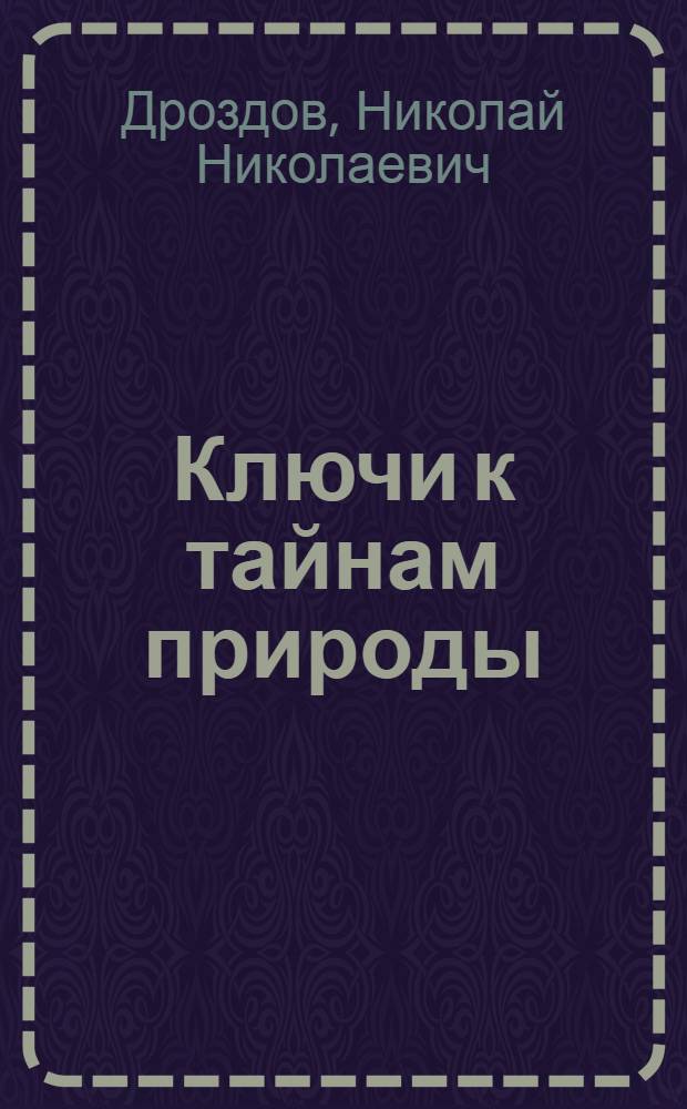 Ключи к тайнам природы : О некоторых актуал. пробл. биологии и рацион. природопользования