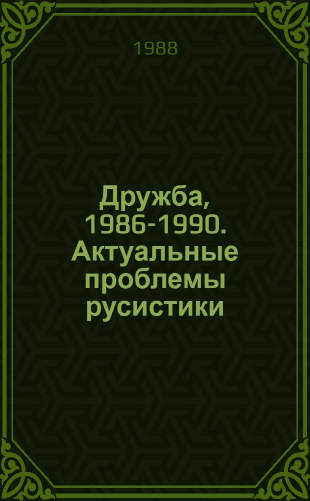 Дружба, 1986-1990. Актуальные проблемы русистики : Второй русист. сб. Моск. обл. пед. ин-та им. Н.К. Крупской и Карлова ун-та Праги