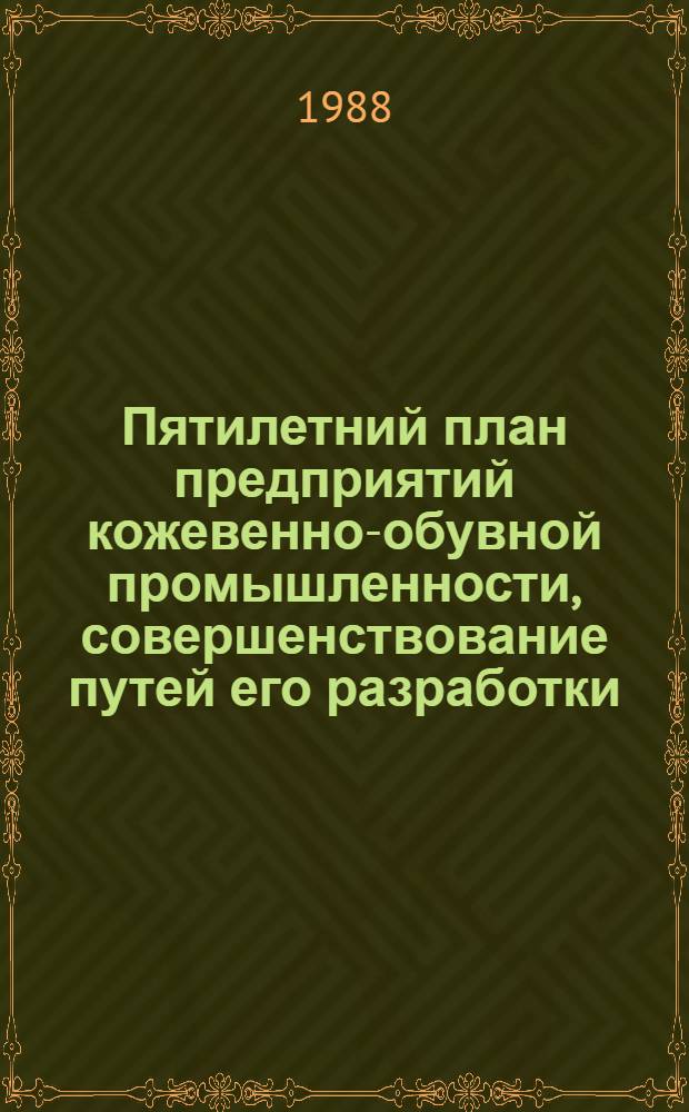Пятилетний план предприятий кожевенно-обувной промышленности, совершенствование путей его разработки : Из цикла лекций заоч. фак. "Совершенствование планир., орг. и управления пр-вом на предприятиях кожев.-обувной пром-сти"