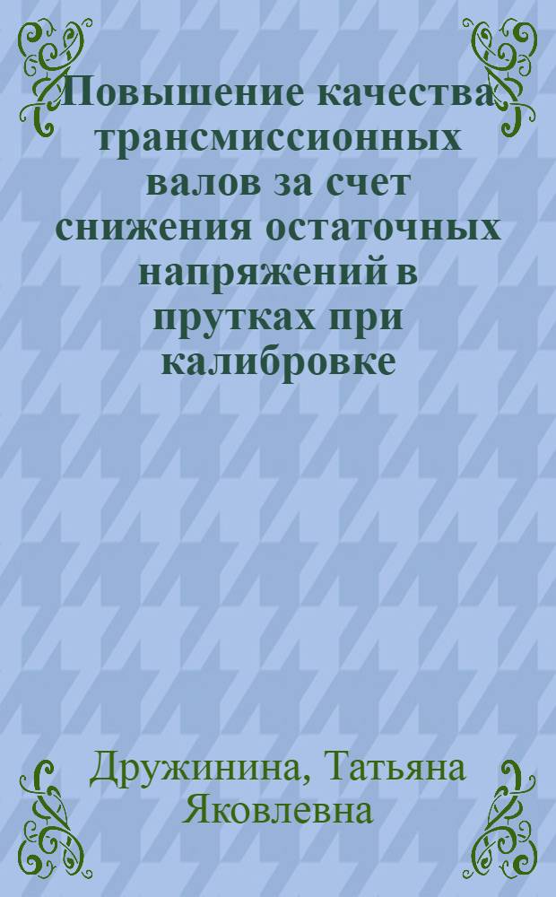 Повышение качества трансмиссионных валов за счет снижения остаточных напряжений в прутках при калибровке : Автореф. дис. на соиск. учен. степ. канд. техн. наук : (05.16.05)