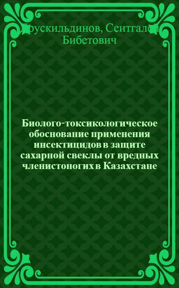 Биолого-токсикологическое обоснование применения инсектицидов в защите сахарной свеклы от вредных членистоногих в Казахстане : Автореф. дис. на соиск. учен. степ. к. б. н