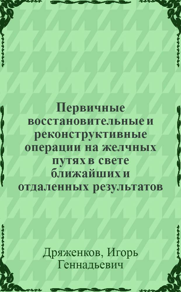 Первичные восстановительные и реконструктивные операции на желчных путях в свете ближайших и отдаленных результатов : Автореф. дис. на соиск. учен. степ. канд. мед. наук : (14.00.27)