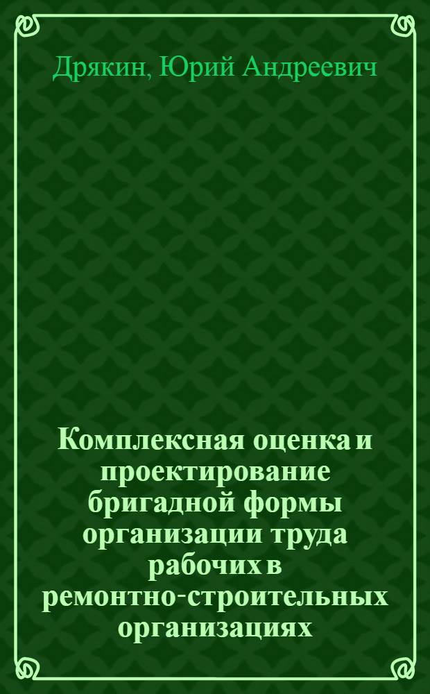 Комплексная оценка и проектирование бригадной формы организации труда рабочих в ремонтно-строительных организациях : Автореф. дис. на соиск. учен. степ. канд. экон. наук : (08.00.24)