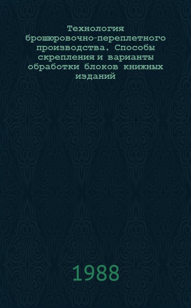 Технология брошюровочно-переплетного производства. Способы скрепления и варианты обработки блоков книжных изданий : Учеб. пособие для спец. 05.16 "Графика"