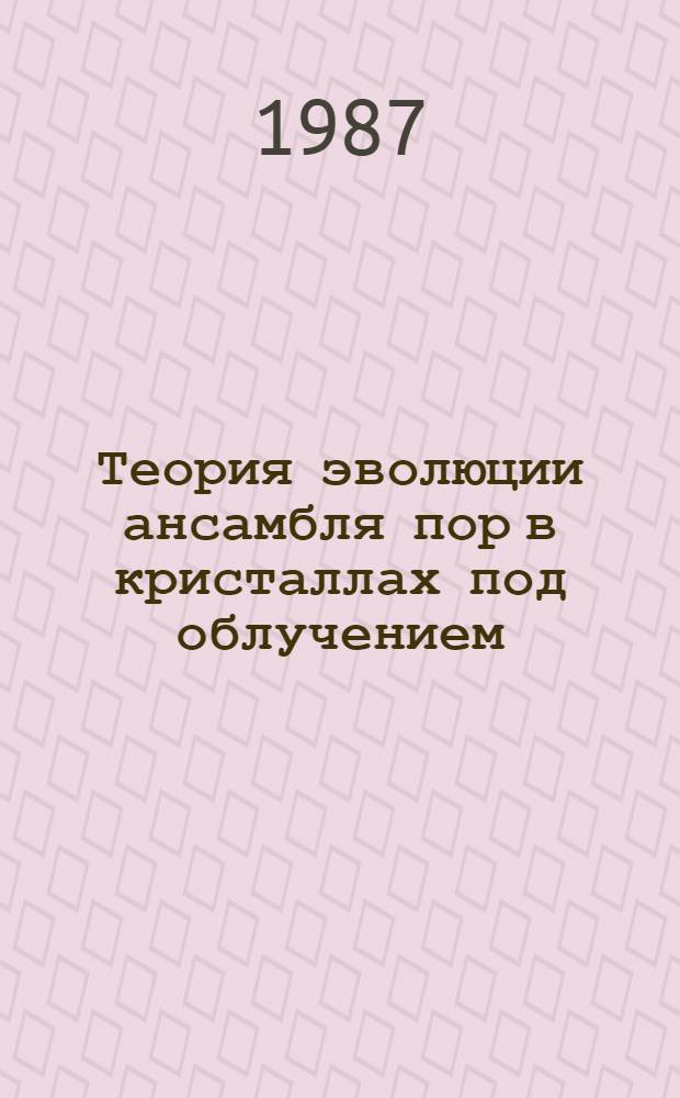 Теория эволюции ансамбля пор в кристаллах под облучением : автореферат диссертации на соискание ученой степени кандидата физико-математических наук : (01.04.07)