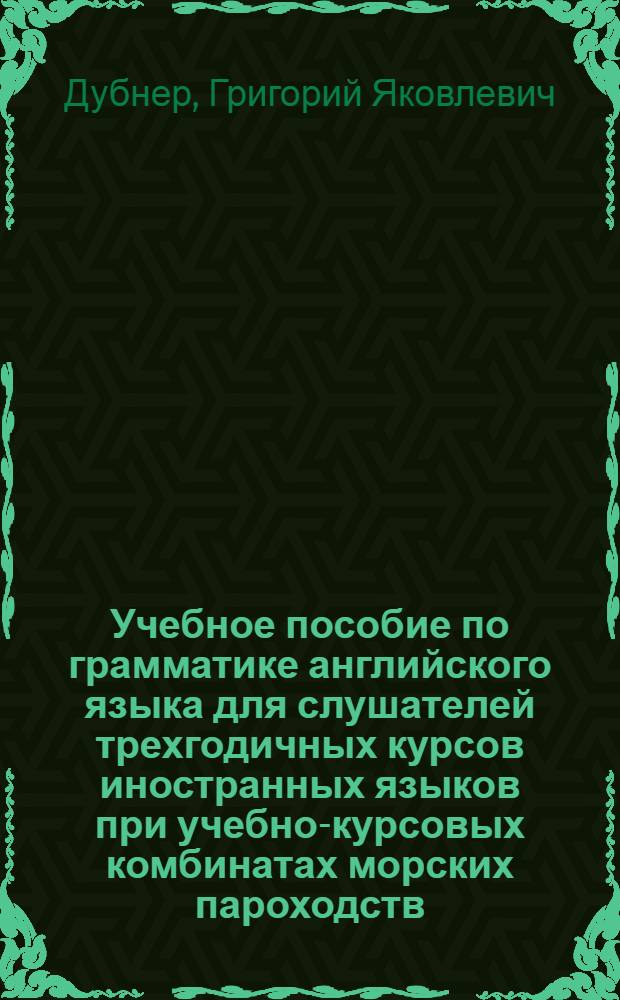 Учебное пособие по грамматике английского языка для слушателей трехгодичных курсов иностранных языков при учебно-курсовых комбинатах морских пароходств