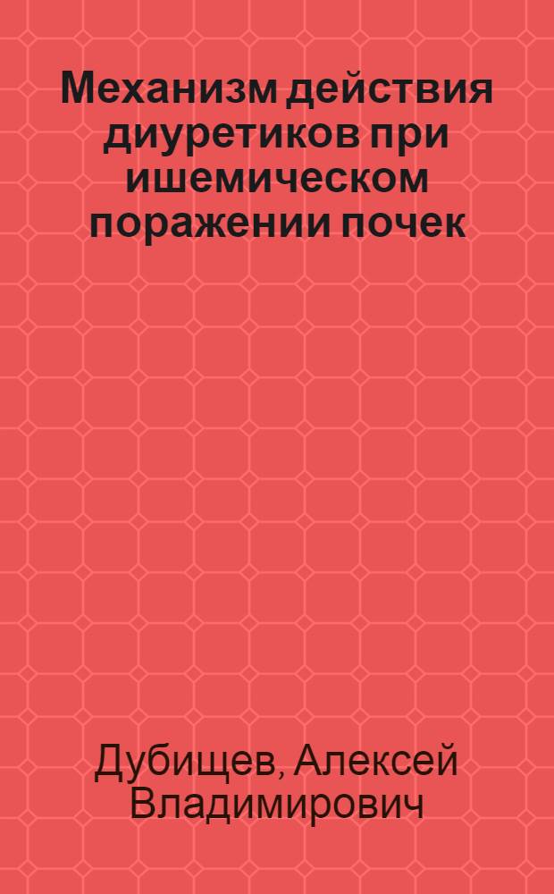 Механизм действия диуретиков при ишемическом поражении почек : Автореф. дис. на соиск. учен. степ. д-ра мед. наук : (14.00.25)