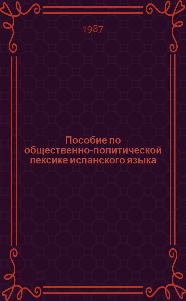Пособие по общественно-политической лексике испанского языка : Учеб. пособие для пед. ин-тов по спец. № 2103 "Иностр. яз."