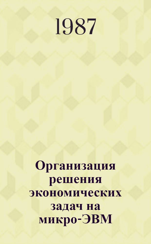 Организация решения экономических задач на микро-ЭВМ : Учеб. пособие