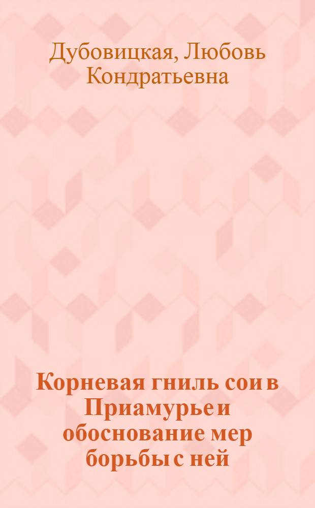 Корневая гниль сои в Приамурье и обоснование мер борьбы с ней : Автореф. дис. на соиск. учен. степ. канд. с.-х. наук : (06.01.11)