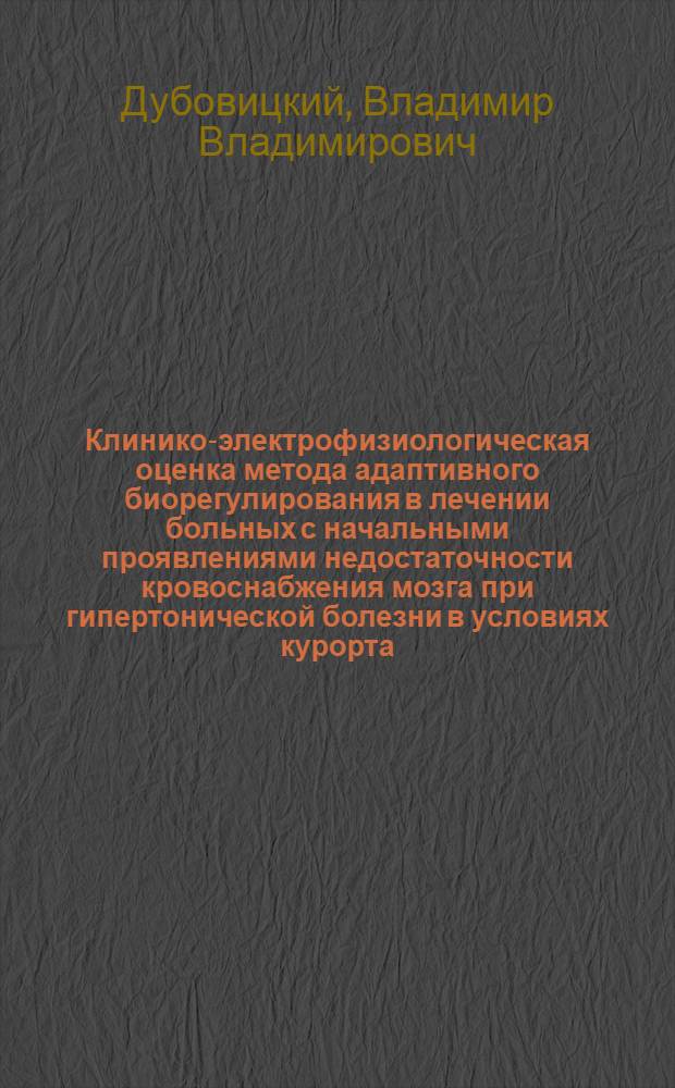 Клинико-электрофизиологическая оценка метода адаптивного биорегулирования в лечении больных с начальными проявлениями недостаточности кровоснабжения мозга при гипертонической болезни в условиях курорта : Автореф. дис. на соиск. учен. степ. канд. мед. наук : (14.00.13)