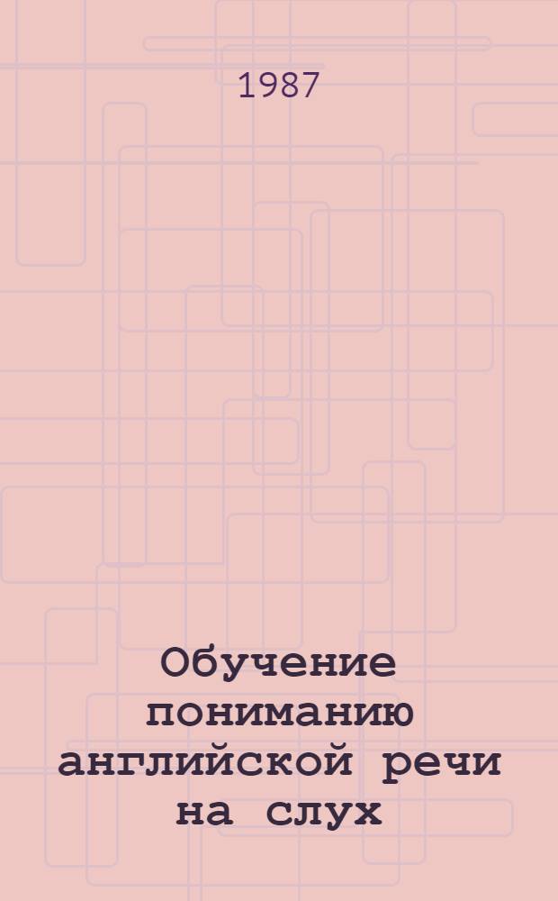Обучение пониманию английской речи на слух = Teaching English by ear : Учеб. пособие для ин-тов и фак. иностр. яз.