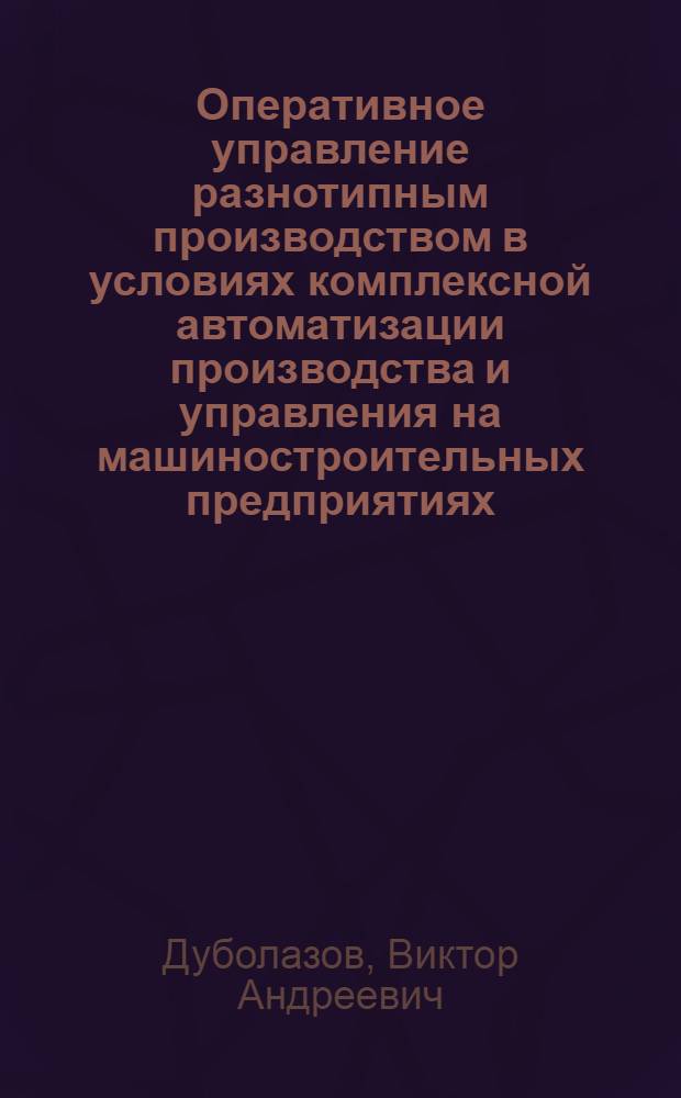 Оперативное управление разнотипным производством в условиях комплексной автоматизации производства и управления на машиностроительных предприятиях