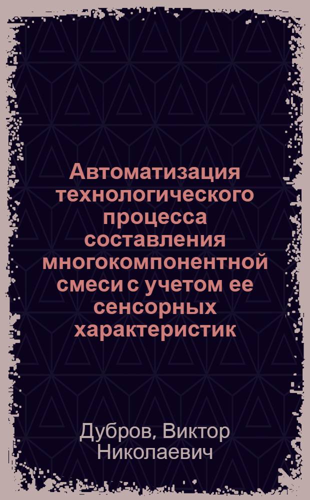 Автоматизация технологического процесса составления многокомпонентной смеси с учетом ее сенсорных характеристик : Автореф. дис. на соиск. учен. степ. канд. техн. наук : (05.13.07)