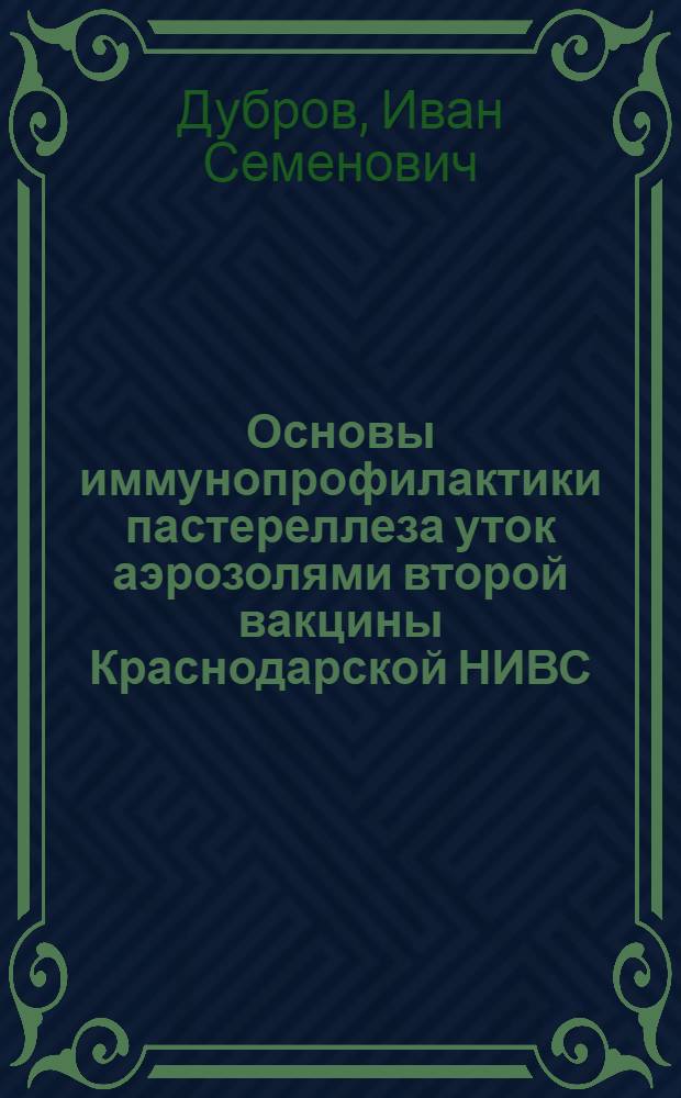 Основы иммунопрофилактики пастереллеза уток аэрозолями второй вакцины Краснодарской НИВС (из штамма "К") против пастереллеза водоплавающих птиц : Автореф. дис. на соиск. учен. степ. канд. вет. наук : (16.00.03)