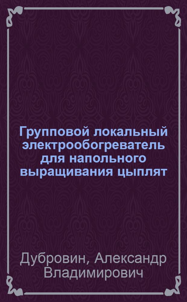 Групповой локальный электрообогреватель для напольного выращивания цыплят : Автореф. дис. на соиск. учен. степ. канд. техн. наук : (05.20.02)