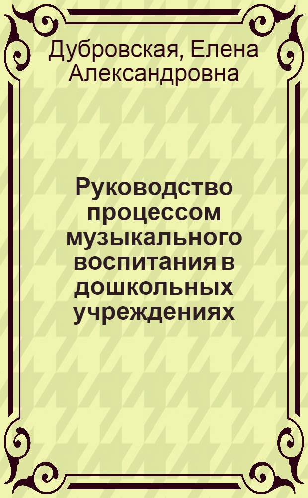 Руководство процессом музыкального воспитания в дошкольных учреждениях : Учеб.-метод. пособие по курсу "Теория и методика муз. воспитания детей" для фак. дошк. воспитания