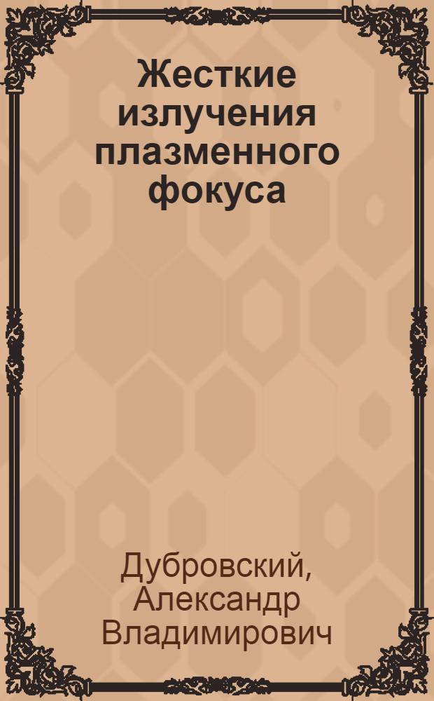 Жесткие излучения плазменного фокуса : (Эксперим. исслед.) : Автореф. дис. на соиск. учен. степ. канд. физ.-мат. наук : (01.04.08)