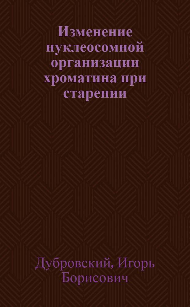 Изменение нуклеосомной организации хроматина при старении : Автореф. дис. на соиск. учен. степ. канд. биол. наук : (03.00.04)