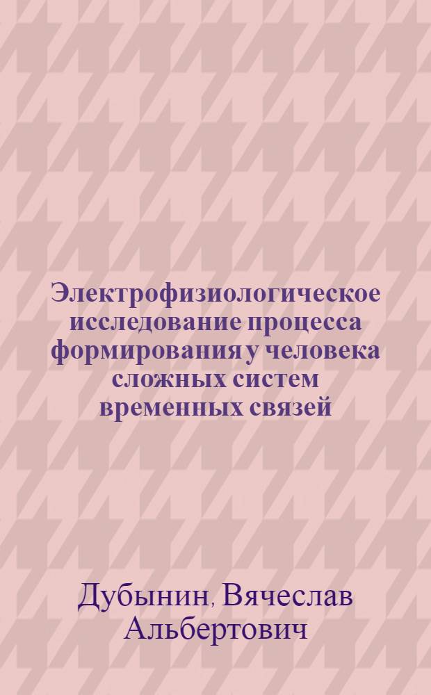 Электрофизиологическое исследование процесса формирования у человека сложных систем временных связей : Автореф. дис. на соиск. учен. степ. канд. биол. наук : (03.00.13)