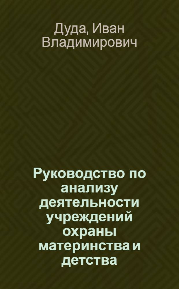 Руководство по анализу деятельности учреждений охраны материнства и детства : Учеб. пособие для мед. ин-тов