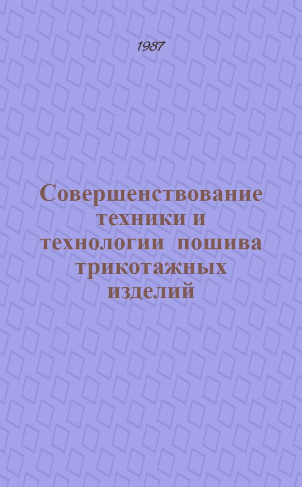 Совершенствование техники и технологии пошива трикотажных изделий : Из цикла лекций заоч. фак. по повышению эффективности пр-ва и улучшению качества продукции трикотаж. пром-сти