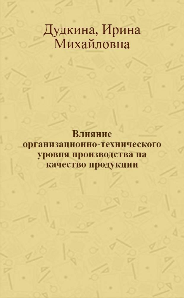 Влияние организационно-технического уровня производства на качество продукции : Из цикла лекций заоч. фак. по совершенствованию планир., орг. и управления пр-вом на предприятиях кожев.-обувной пром-сти