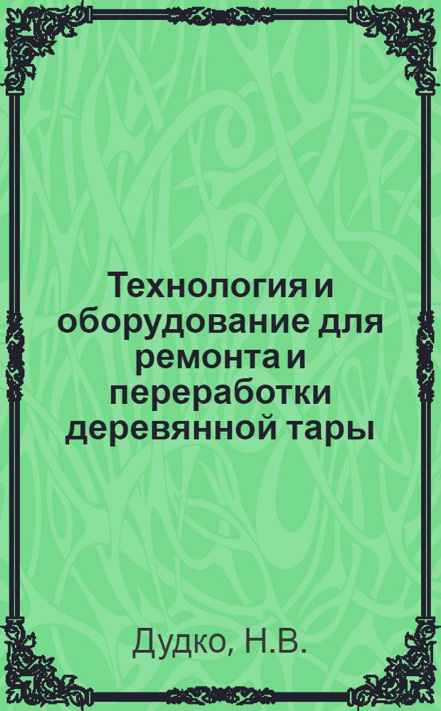 Технология и оборудование для ремонта и переработки деревянной тары : Конспект лекций
