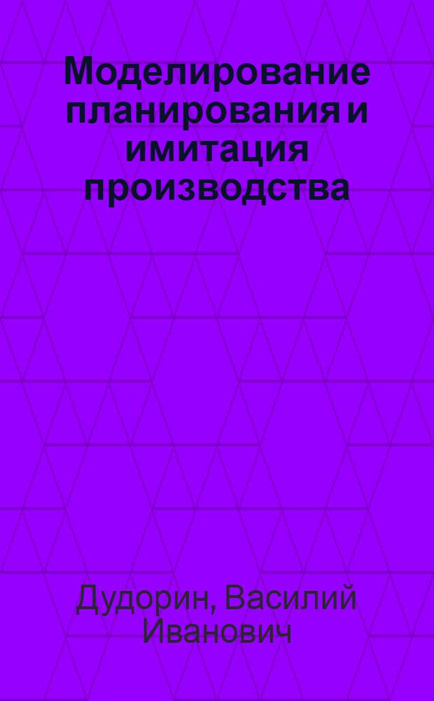Моделирование планирования и имитация производства : Учеб. пособие для студентов спец. "Экон. кибернетика" - 06-09