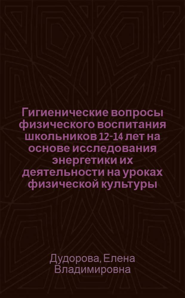 Гигиенические вопросы физического воспитания школьников 12-14 лет на основе исследования энергетики их деятельности на уроках физической культуры : Автореф. дис. на соиск. учен. степ. канд. мед. наук : (14.00.07)