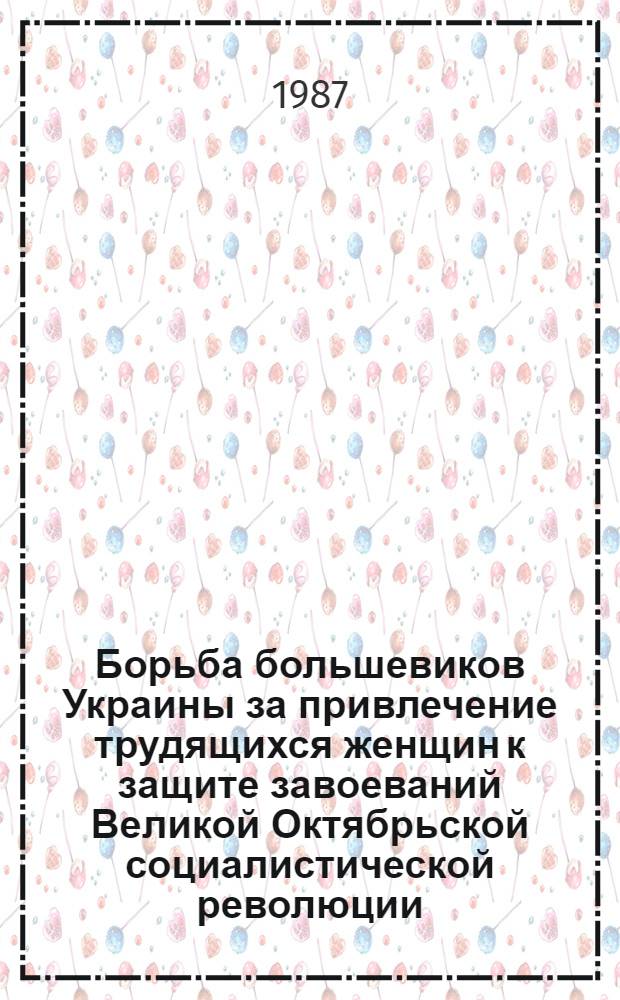 Борьба большевиков Украины за привлечение трудящихся женщин к защите завоеваний Великой Октябрьской социалистической революции (1918-1920 гг.) : Автореф. дис. на соиск. учен. степ. канд. ист. наук : (07.00.01)