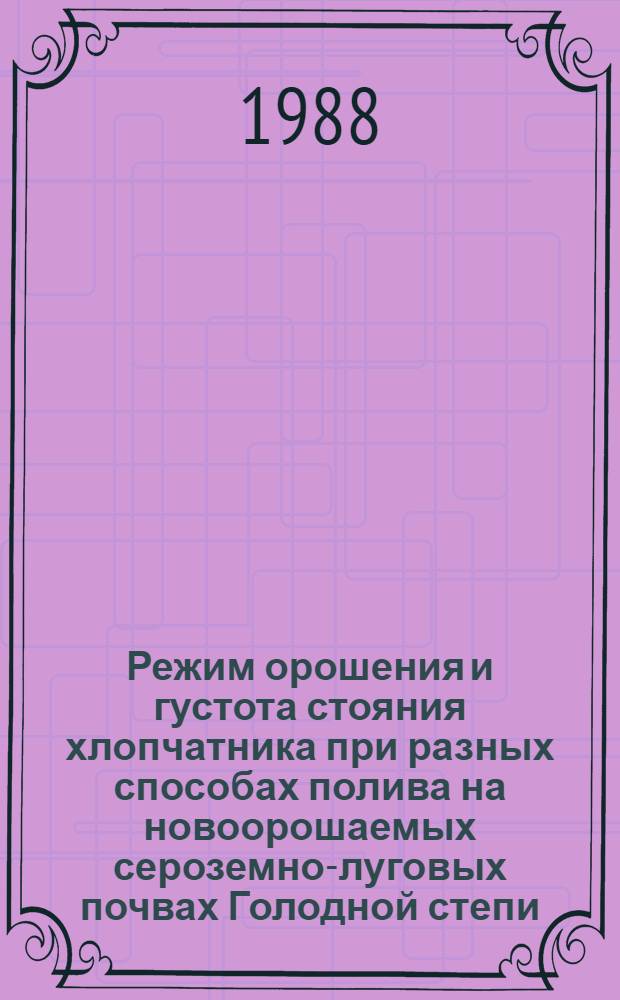 Режим орошения и густота стояния хлопчатника при разных способах полива на новоорошаемых сероземно-луговых почвах Голодной степи : Автореф. дис. на соиск. учен. степ. канд. с.-х. наук : (06.01.02)