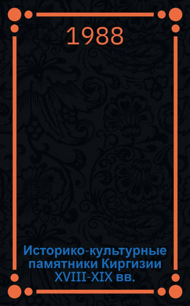 Историко-культурные памятники Киргизии XVIII-XIX вв. : Автореф. дис. на соиск. учен. степ. канд. ист. наук : (07.00.02)