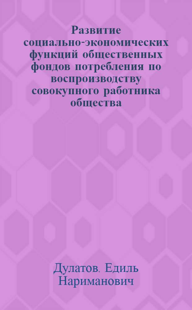 Развитие социально-экономических функций общественных фондов потребления по воспроизводству совокупного работника общества : Автореф. дис. на соиск. учен. степ. к. э. н