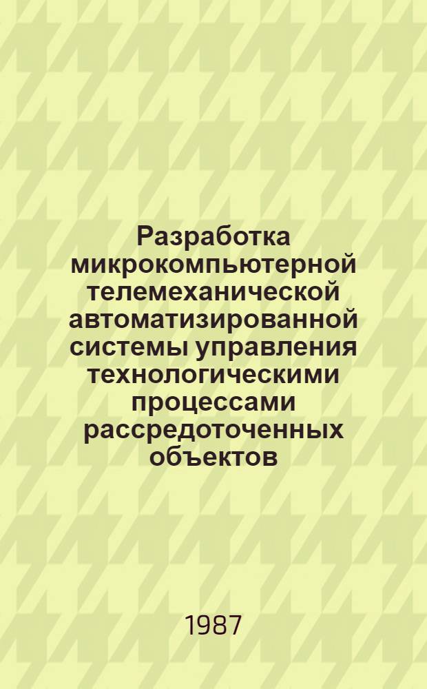Разработка микрокомпьютерной телемеханической автоматизированной системы управления технологическими процессами рассредоточенных объектов : Автореф. дис. на соиск. учен. степ. канд. техн. наук : (05.13.07)