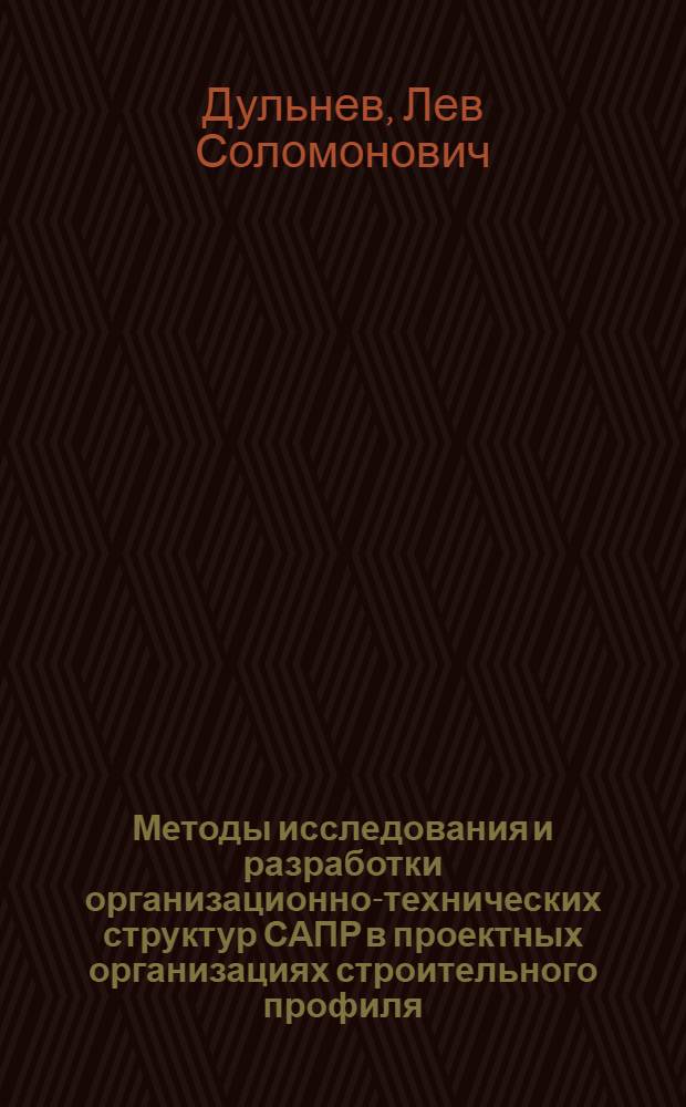 Методы исследования и разработки организационно-технических структур САПР в проектных организациях строительного профиля : Автореф. дис. на соиск. учен. степ. канд. техн. наук : (05.13.12)