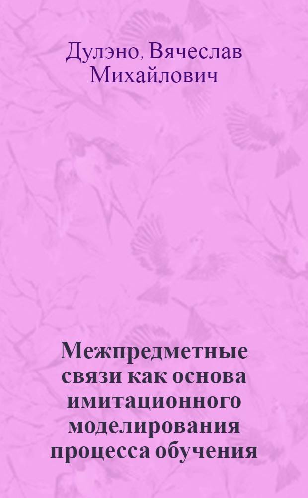 Межпредметные связи как основа имитационного моделирования процесса обучения : (На прим. курса математики для подгот. отд-ний вузов) : Автореф. дис. на соиск. учен. степ. канд. пед. наук : (13.00.01)