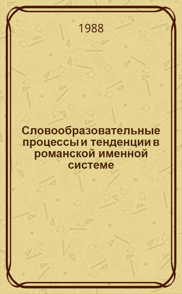 Словообразовательные процессы и тенденции в романской именной системе : Автореф. дис. на соиск. учен. степ. д-ра филол. наук : (10.02.05)