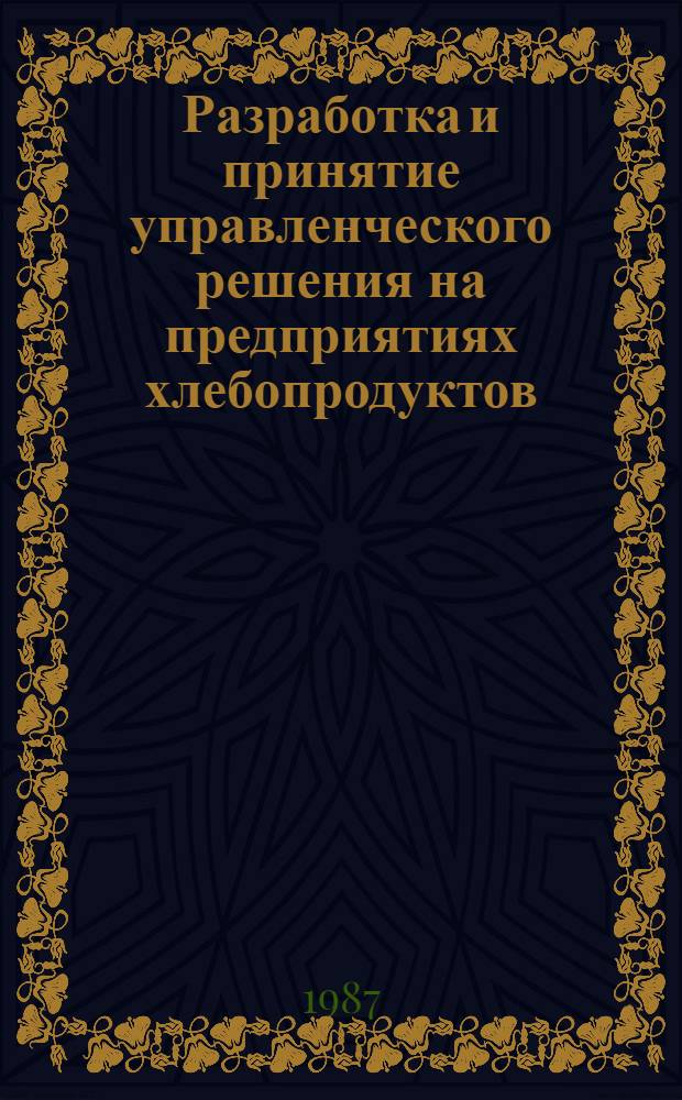 Разработка и принятие управленческого решения на предприятиях хлебопродуктов : Учеб. пособие