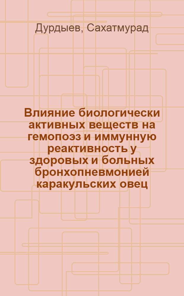 Влияние биологически активных веществ на гемопоэз и иммунную реактивность у здоровых и больных бронхопневмонией каракульских овец : Автореф. дис. на соиск. учен. степ. д-ра вет. наук : (16.00.01)
