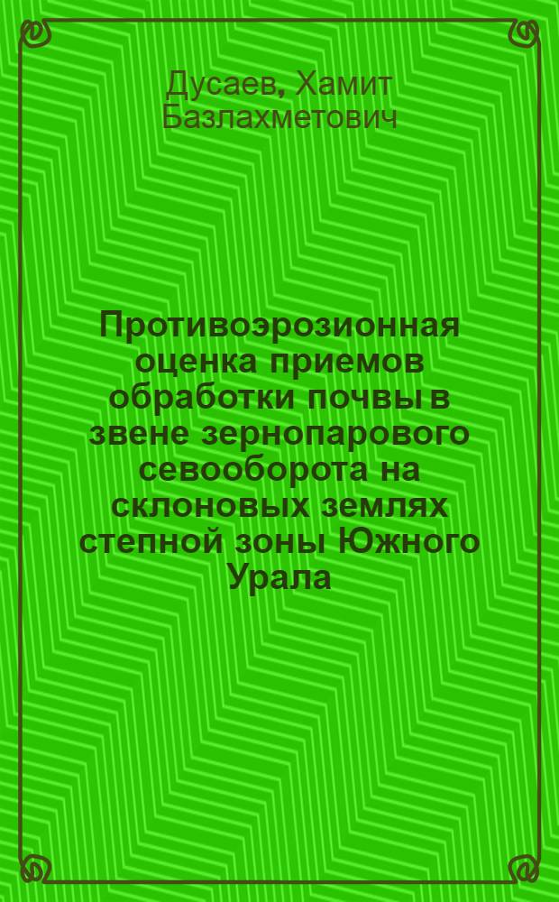 Противоэрозионная оценка приемов обработки почвы в звене зернопарового севооборота на склоновых землях степной зоны Южного Урала : Автореф. дис. на соиск. учен. степ. канд. с.-х. наук : (06.01.01)