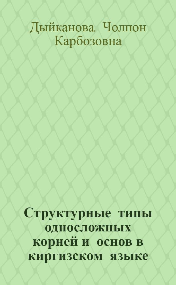 Структурные типы односложных корней и основ в киргизском языке : Автореф. дис. на соиск. учен. степ. канд. филол. наук : (10.02.06)