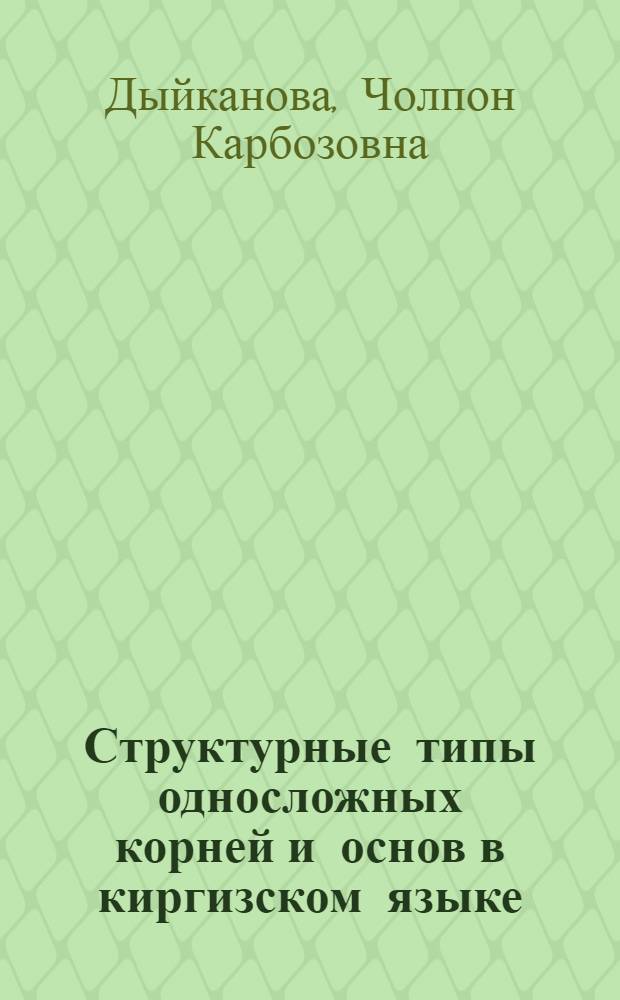 Структурные типы односложных корней и основ в киргизском языке : Автореф. дис. на соиск. учен. степ. канд. филол. наук : (10.02.06)