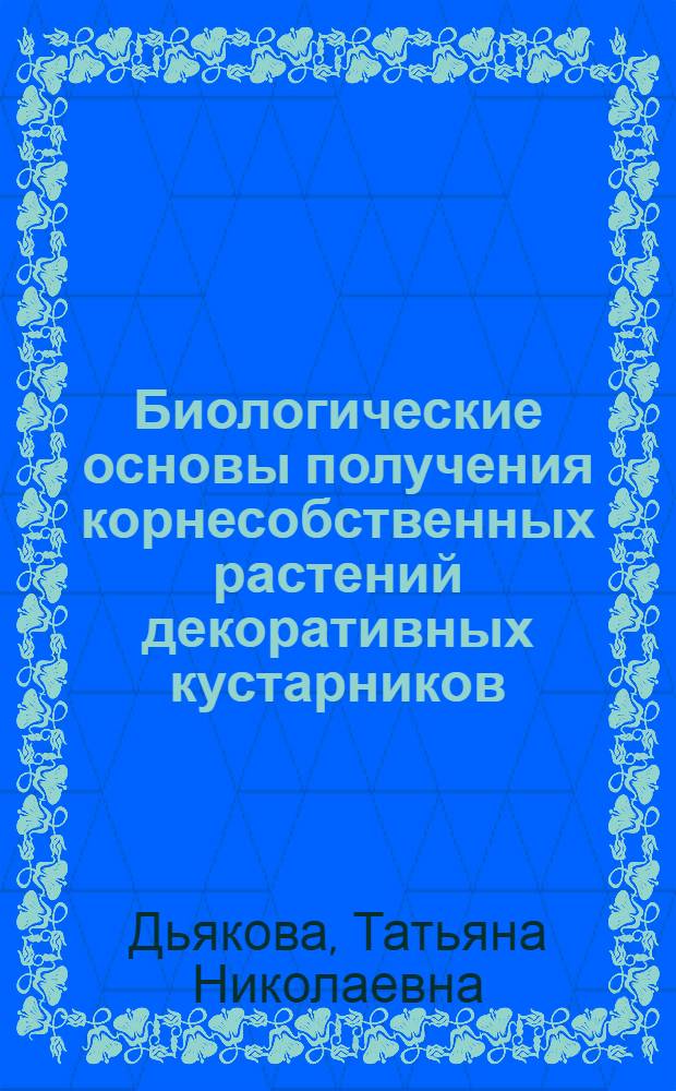 Биологические основы получения корнесобственных растений декоративных кустарников : Автореф. дис. на соиск. учен. степ. канд. с.-х. наук : (06.01.07)